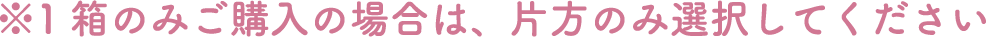 1箱のみご購入の場合は、片方のみ選択してください