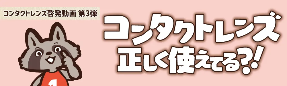 コンタクトレンズ啓発動画 第3弾　コンタクトレンズ正しく使えてる?!