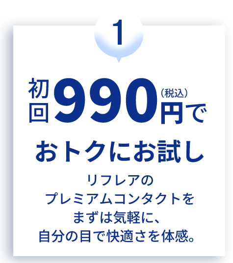 初回990円（税込）でおトクにお試し リフレアのプレミアムコンタクトをまずは気軽に、自分の目で快適さを体感。
