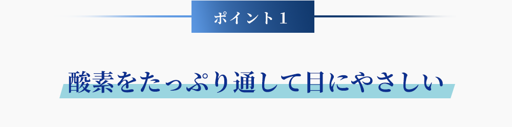 ポイント1 酸素をたっぷり通して目にやさしい