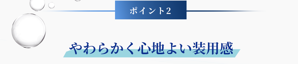 ポイント2 やわらかく心地よい装用感