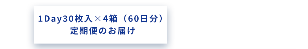 1Day30枚入x4箱（60日分）定期便のお届け